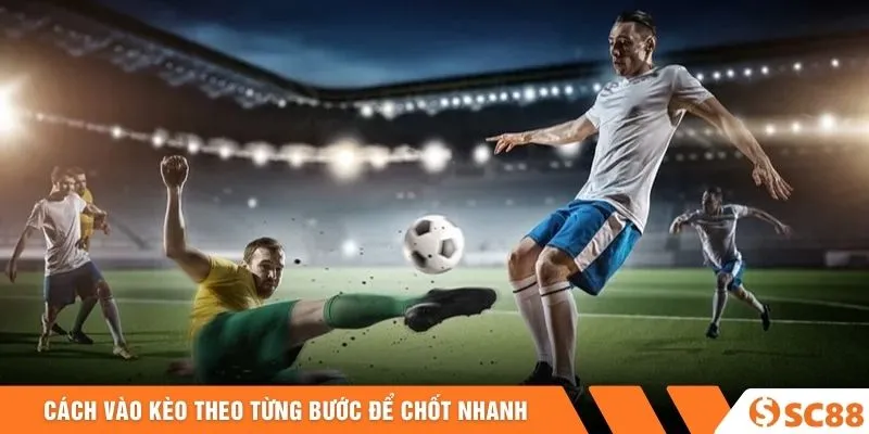 Cách vào kèo theo từng bước để chốt nhanh